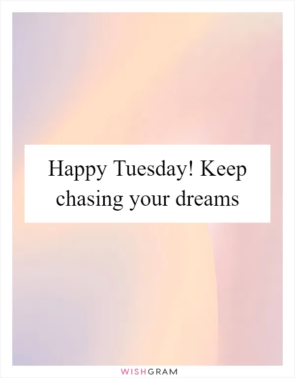 Happy Tuesday! Keep chasing your dreams