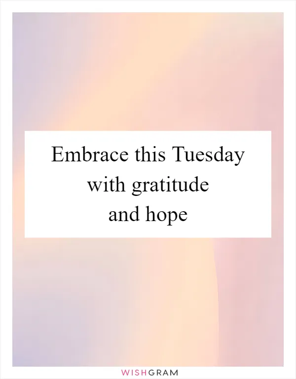 Embrace this Tuesday with gratitude and hope