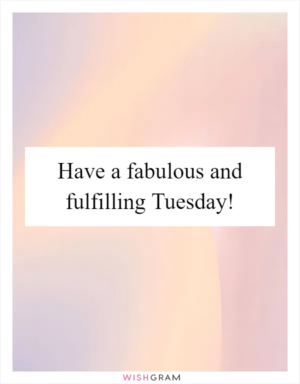 Have a fabulous and fulfilling Tuesday!