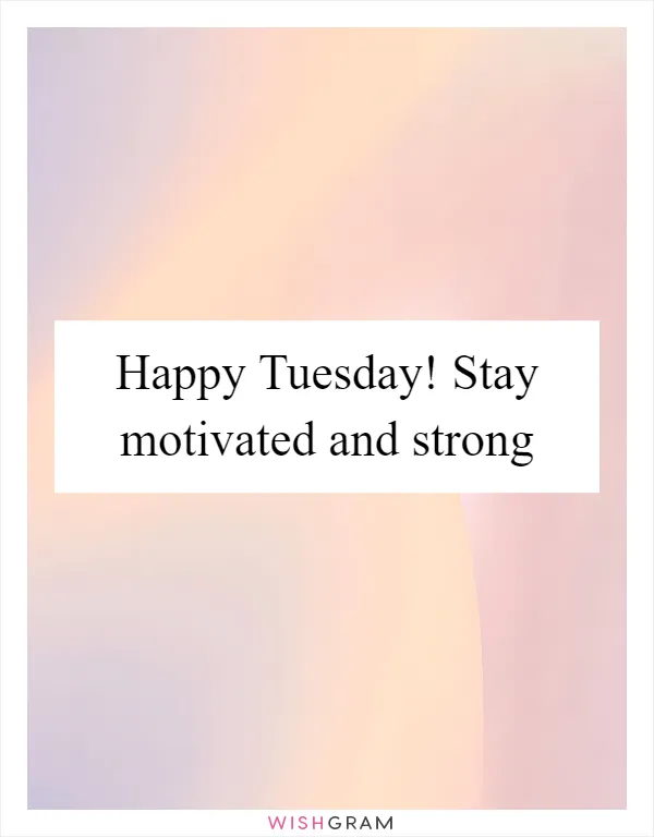 Happy Tuesday! Stay motivated and strong