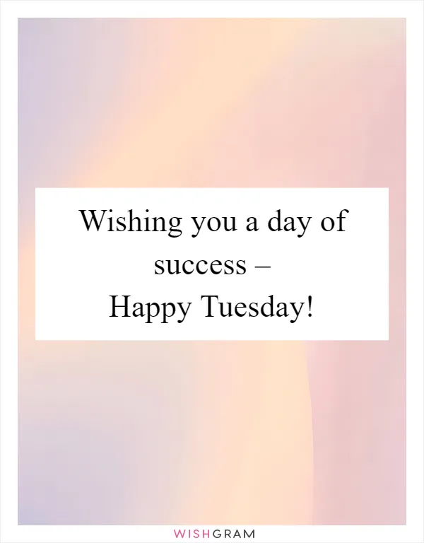 Wishing you a day of success – Happy Tuesday!
