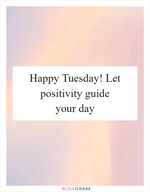 Happy Tuesday! Let positivity guide your day