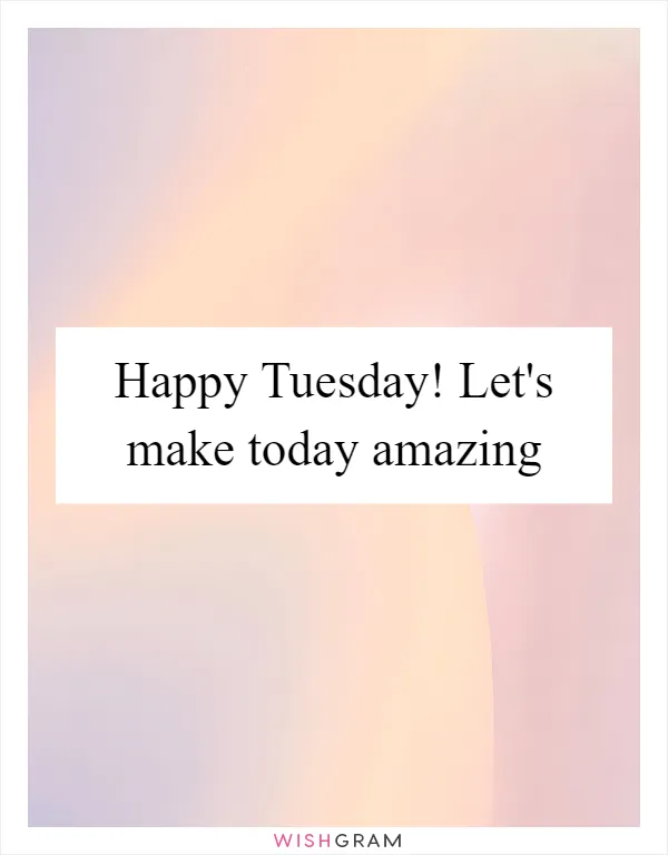 Happy Tuesday! Let's make today amazing