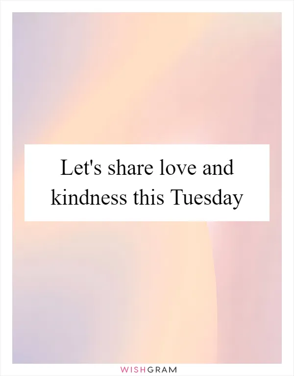 Let's share love and kindness this Tuesday