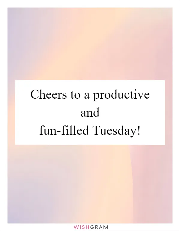 Cheers to a productive and fun-filled Tuesday!