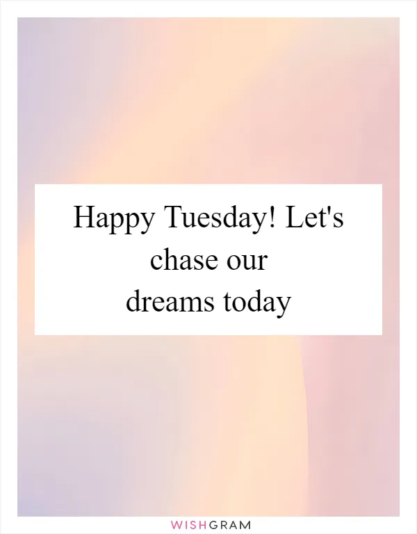 Happy Tuesday! Let's chase our dreams today