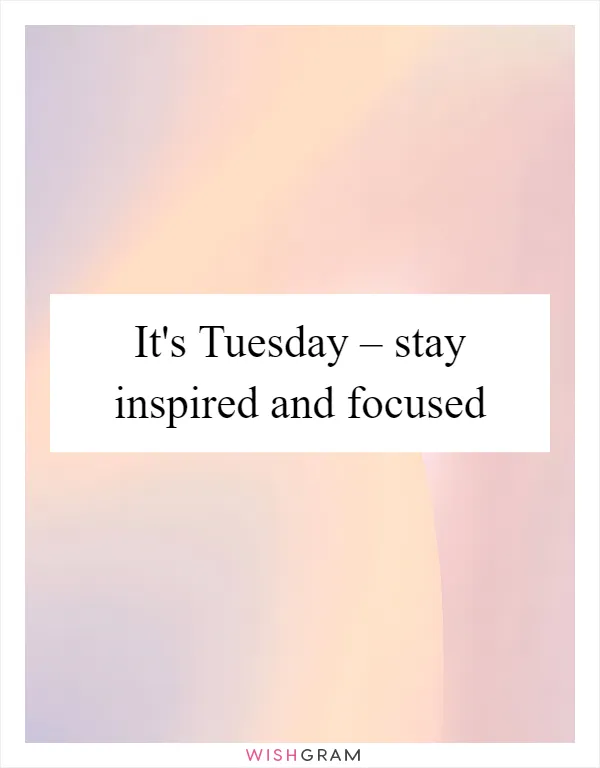 It's Tuesday – stay inspired and focused