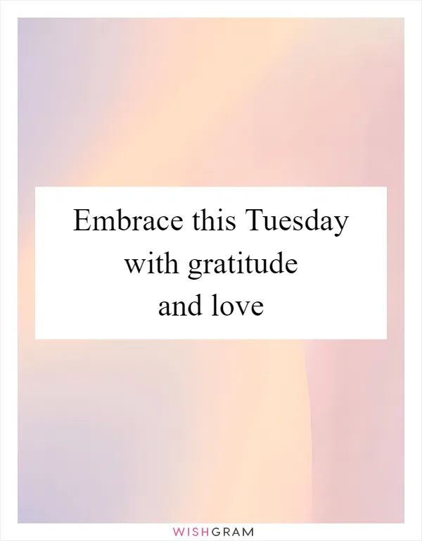 Embrace this Tuesday with gratitude and love