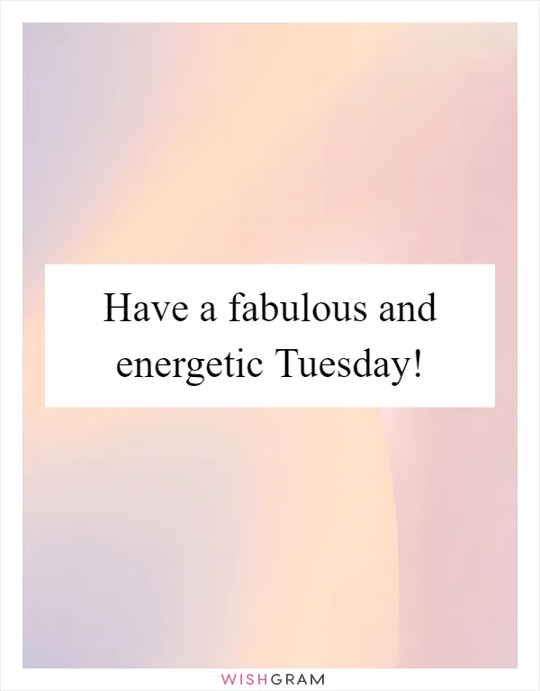 Have a fabulous and energetic Tuesday!