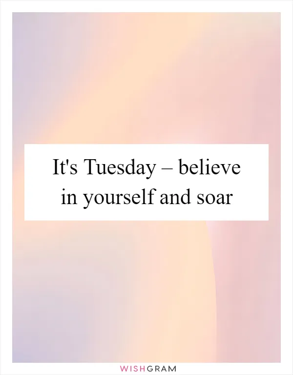 It's Tuesday – believe in yourself and soar