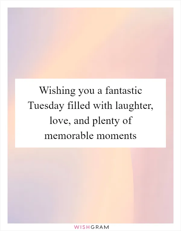 Wishing you a fantastic Tuesday filled with laughter, love, and plenty of memorable moments