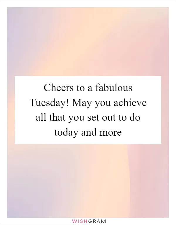 Cheers to a fabulous Tuesday! May you achieve all that you set out to do today and more