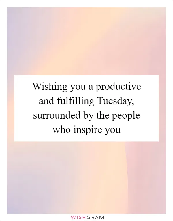 Wishing you a productive and fulfilling Tuesday, surrounded by the people who inspire you