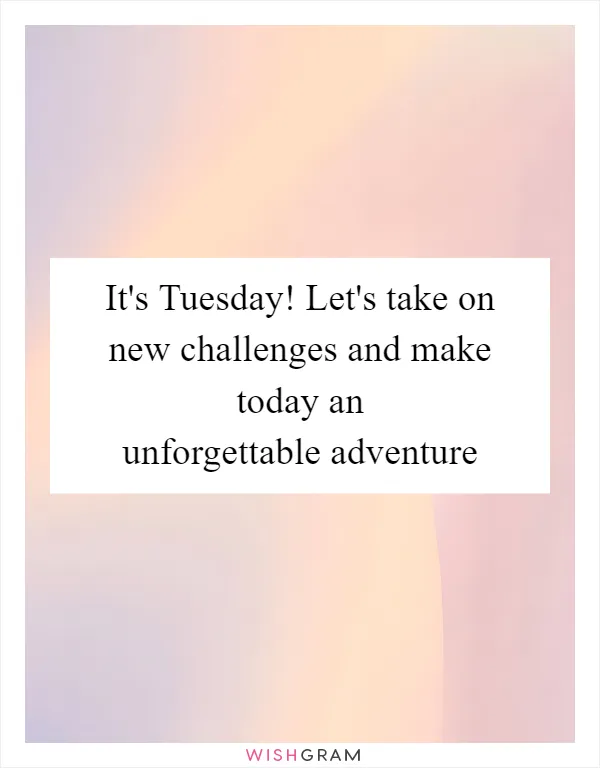It's Tuesday! Let's take on new challenges and make today an unforgettable adventure