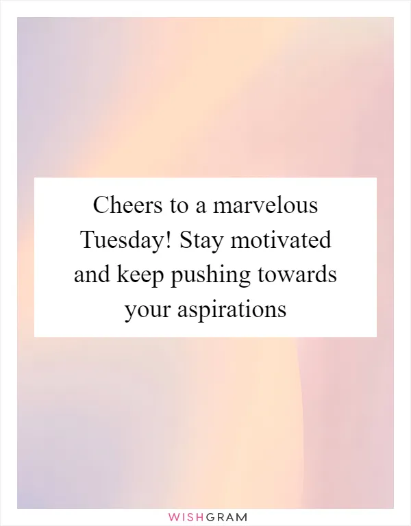 Cheers to a marvelous Tuesday! Stay motivated and keep pushing towards your aspirations