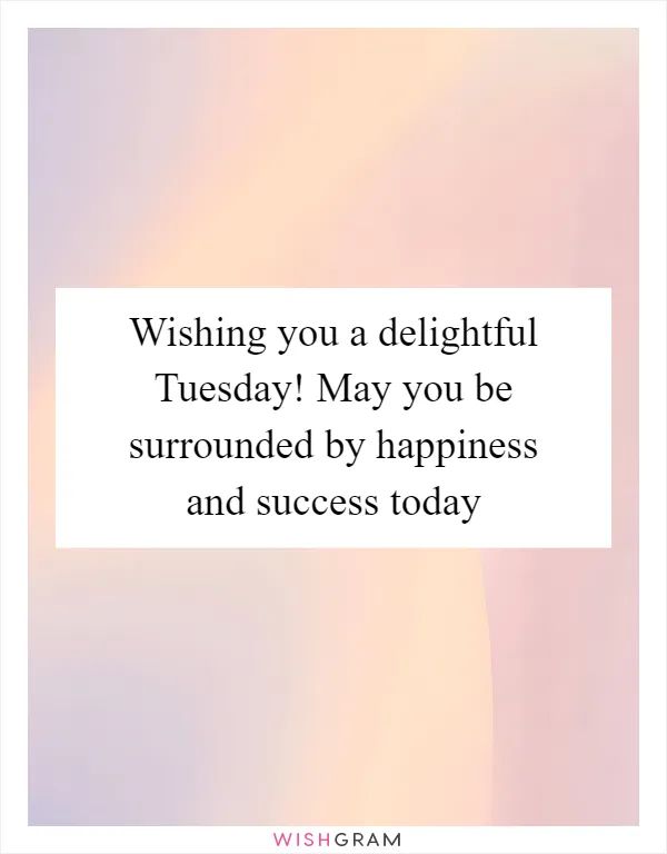 Wishing you a delightful Tuesday! May you be surrounded by happiness and success today