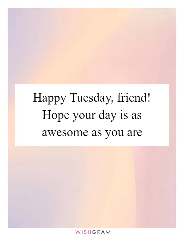 Happy Tuesday, friend! Hope your day is as awesome as you are