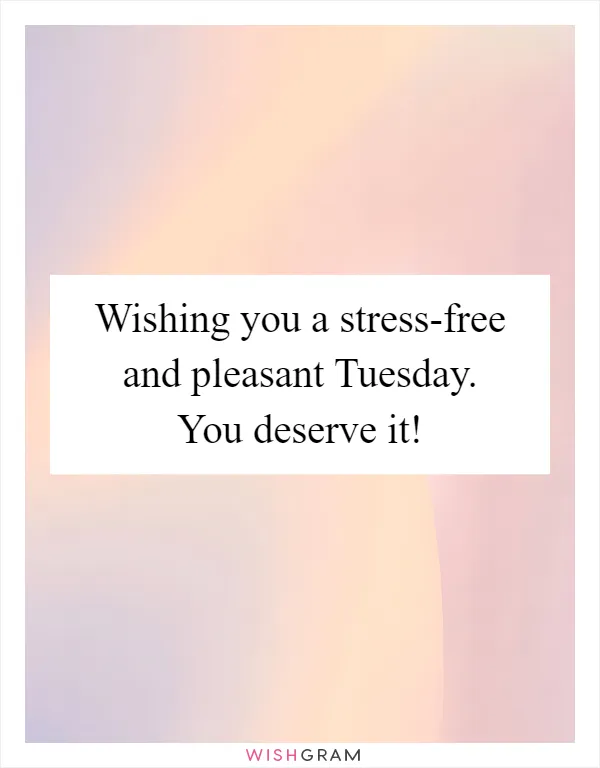 Wishing you a stress-free and pleasant Tuesday. You deserve it!