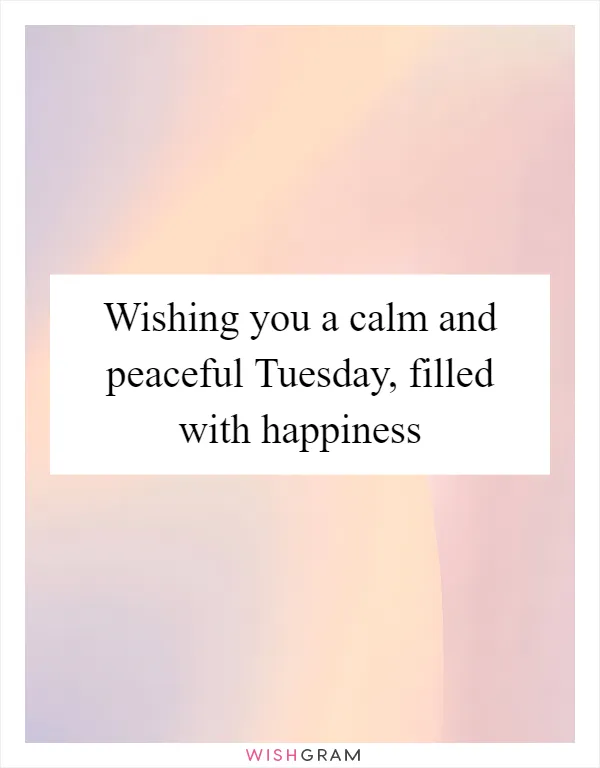 Wishing you a calm and peaceful Tuesday, filled with happiness