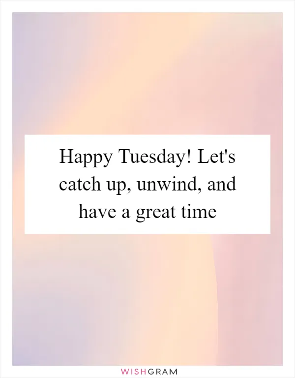 Happy Tuesday! Let's catch up, unwind, and have a great time