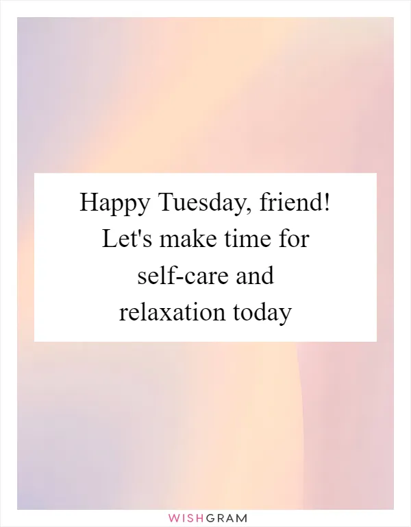 Happy Tuesday, friend! Let's make time for self-care and relaxation today