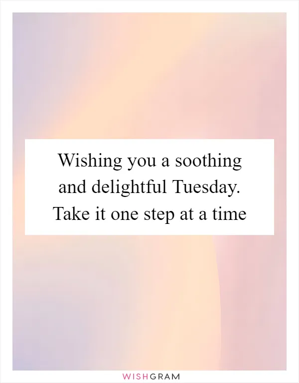 Wishing you a soothing and delightful Tuesday. Take it one step at a time