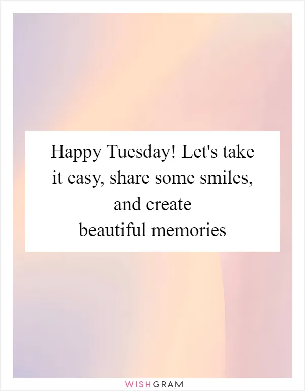 Happy Tuesday! Let's take it easy, share some smiles, and create beautiful memories