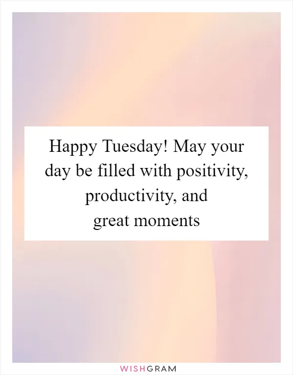 Happy Tuesday! May your day be filled with positivity, productivity, and great moments