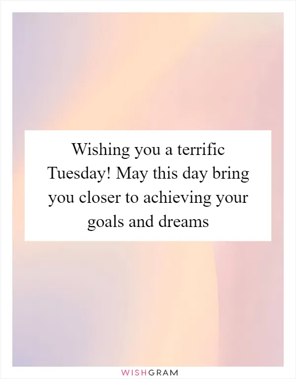 Wishing you a terrific Tuesday! May this day bring you closer to achieving your goals and dreams