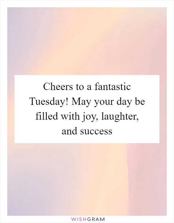 Cheers to a fantastic Tuesday! May your day be filled with joy, laughter, and success