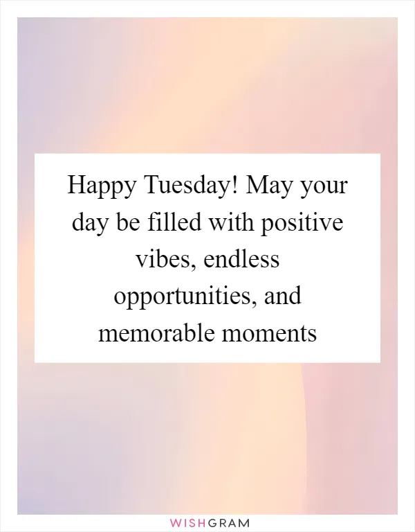 Happy Tuesday! May your day be filled with positive vibes, endless opportunities, and memorable moments
