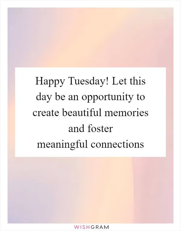 Happy Tuesday! Let this day be an opportunity to create beautiful memories and foster meaningful connections