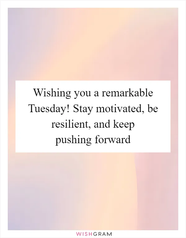 Wishing you a remarkable Tuesday! Stay motivated, be resilient, and keep pushing forward