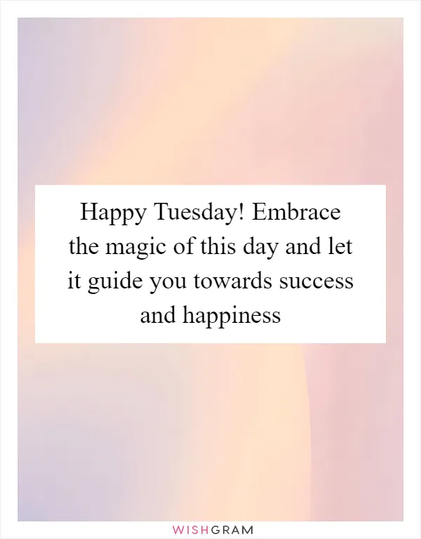 Happy Tuesday! Embrace the magic of this day and let it guide you towards success and happiness
