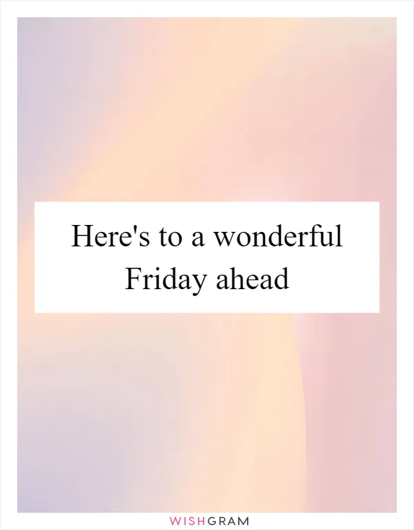 Here's to a wonderful Friday ahead