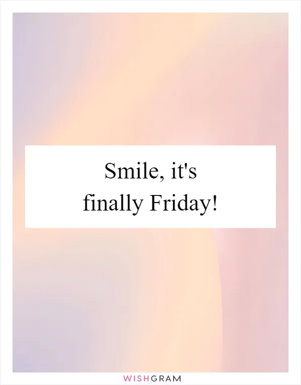 Smile, it's finally Friday!