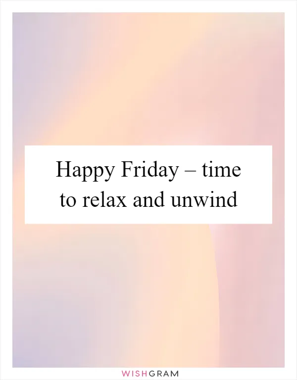 Happy Friday – time to relax and unwind