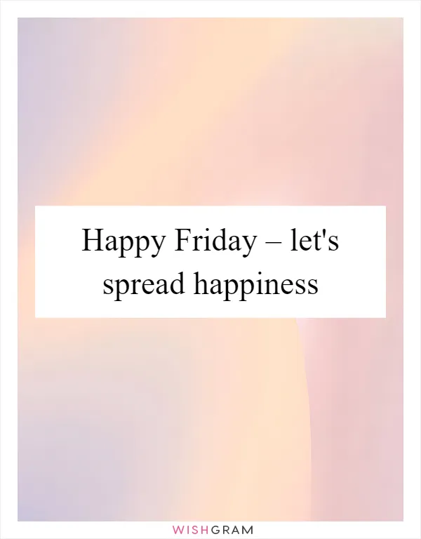 Happy Friday – let's spread happiness