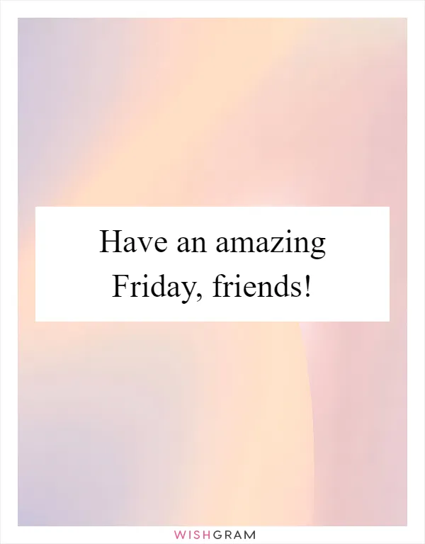 Have an amazing Friday, friends!