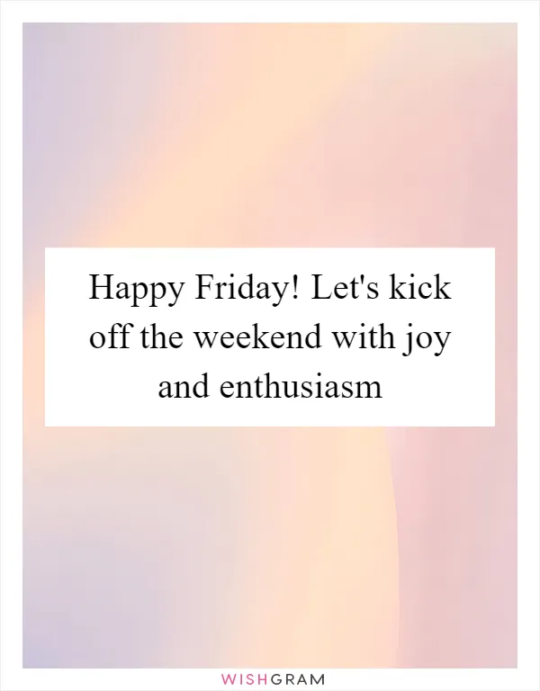 Happy Friday! Let's kick off the weekend with joy and enthusiasm