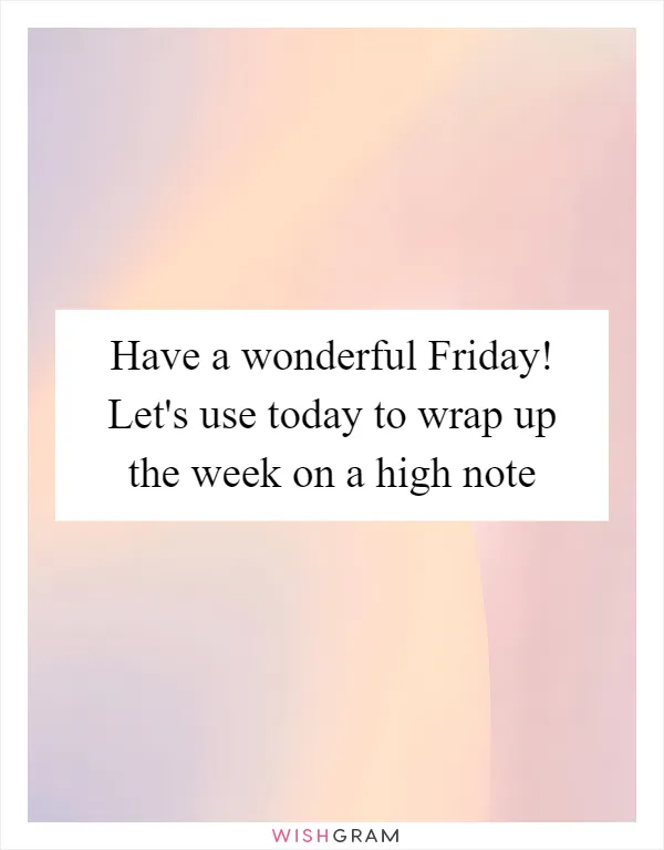 Have a wonderful Friday! Let's use today to wrap up the week on a high note