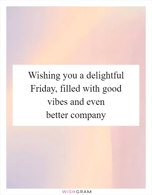 Wishing you a delightful Friday, filled with good vibes and even better company