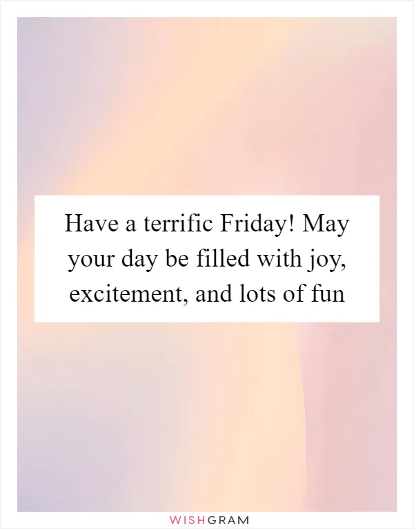 Have a terrific Friday! May your day be filled with joy, excitement, and lots of fun