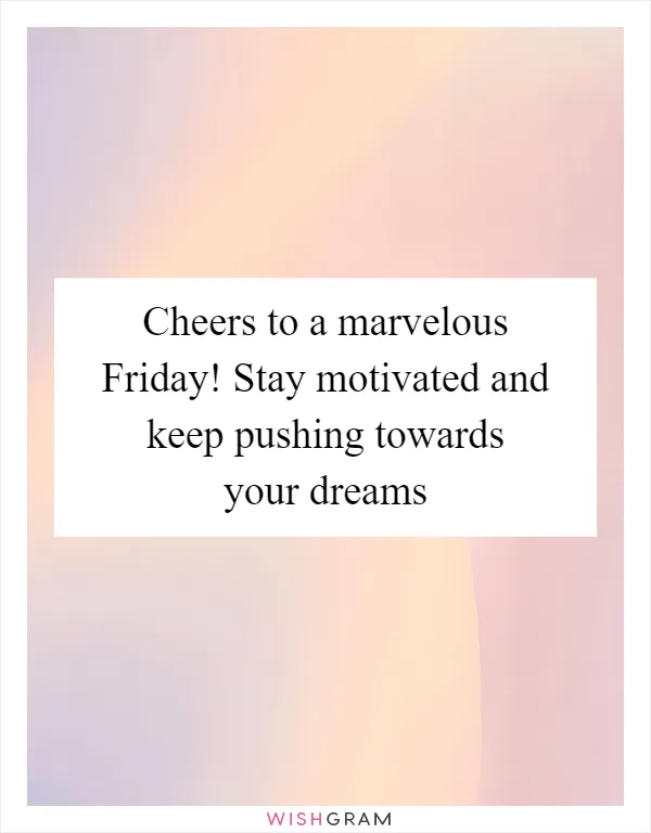 Cheers to a marvelous Friday! Stay motivated and keep pushing towards your dreams