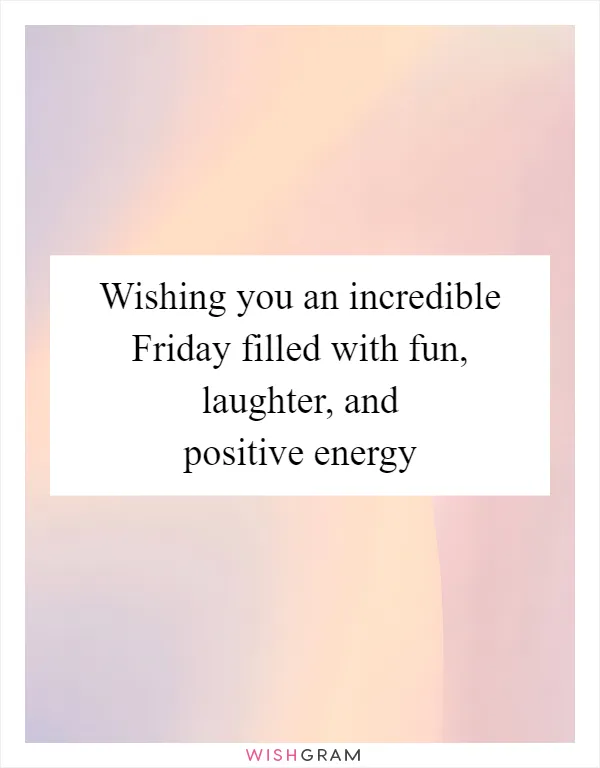 Wishing you an incredible Friday filled with fun, laughter, and positive energy