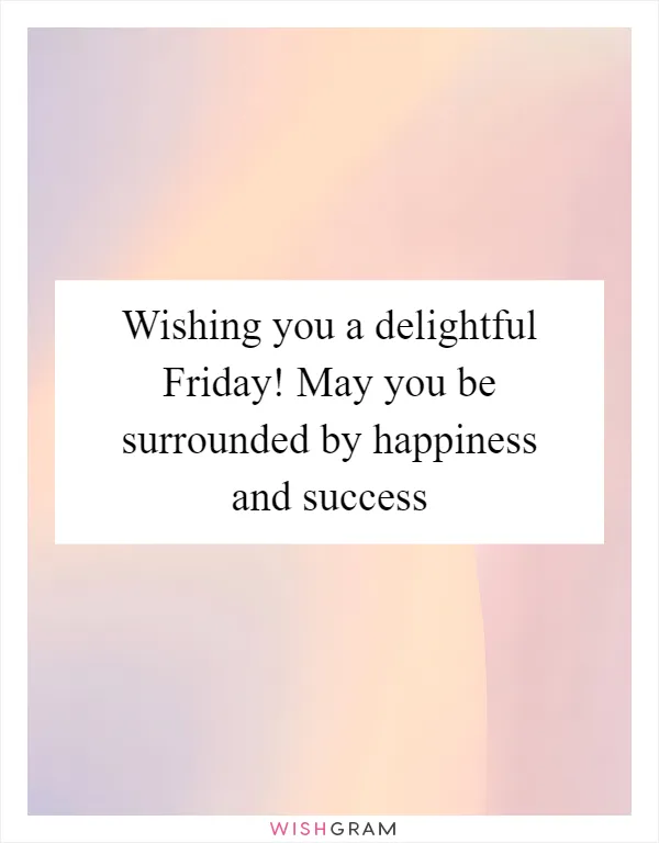 Wishing you a delightful Friday! May you be surrounded by happiness and success