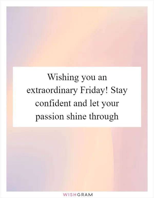 Wishing you an extraordinary Friday! Stay confident and let your passion shine through