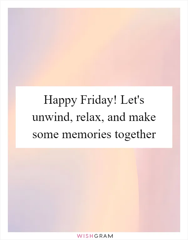 Happy Friday! Let's unwind, relax, and make some memories together