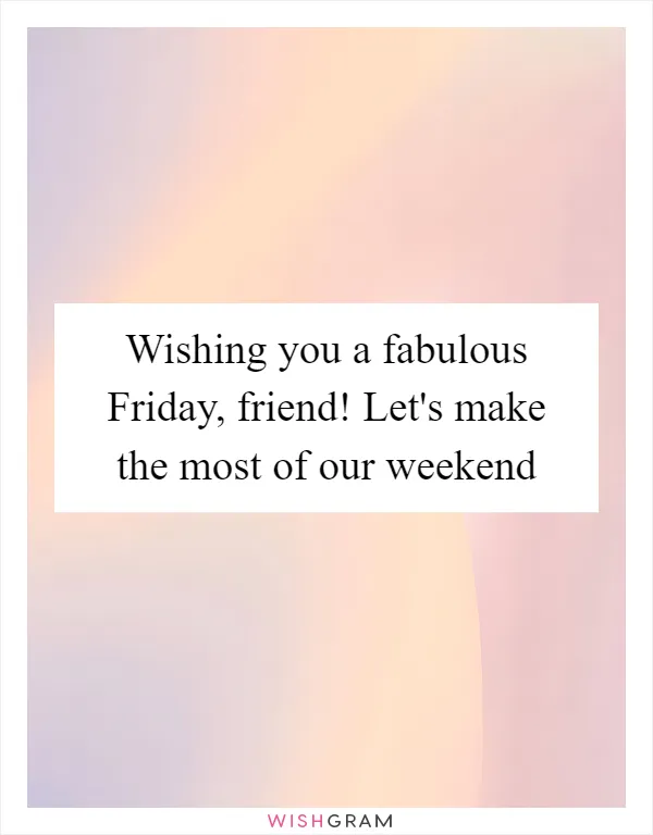Wishing you a fabulous Friday, friend! Let's make the most of our weekend