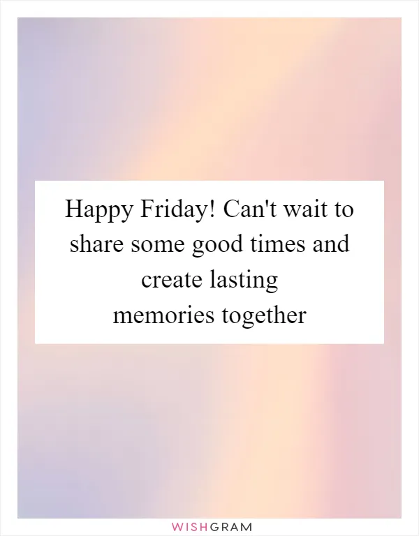 Happy Friday! Can't wait to share some good times and create lasting memories together